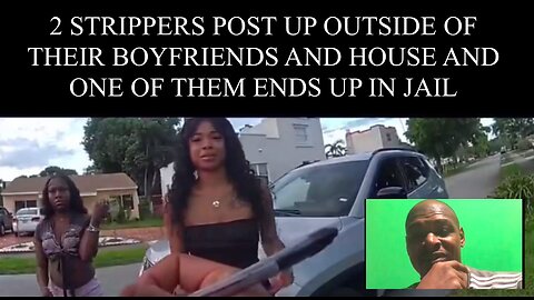 2 STRIPPERS POST UP OUTSIDE OF THEIR BOYFRIENDS AND HOUSE AND ONE OF THEM ENDS UP IN JAIL