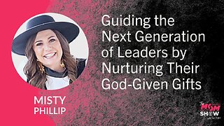 Ep. 959 - Guiding the Next Generation of Leaders by Nurturing Their God-Given Gifts - Misty Phillip