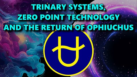 Trinary Systems, Zero Point Technology and the Return of Ophiuchus