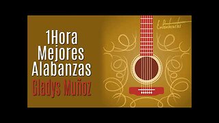 Gladys Muñoz - 1 Hora Las Mejores Grandes Éxitos - Alabanza Musica Cristiana.