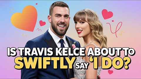 Is Travis Kelce About to Swiftly Say 'I Do'?
