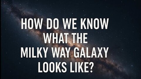 How Do We Know What The Milky Way Galaxy Looks Like?