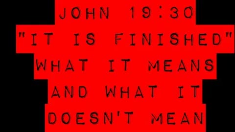 John 19:30 "It is Finished" What it Means and What it Doesn't Mean