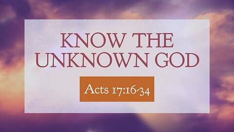 Mar. 16, 2025 - Sunday AM MESSAGE - Know the Unknown God (Acts 17:16-34)