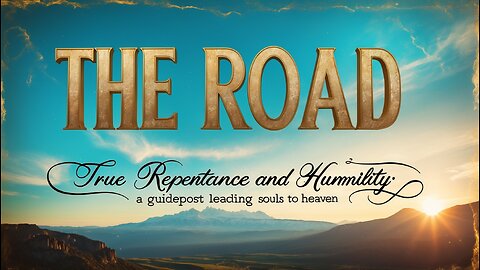THE ROAD ~ True Repentance and Humility: A Guidepost Leading Souls to Heaven
