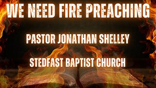 We Need Fire Preaching - Pastor Jonathan Shelley | Stedfast Baptist Church