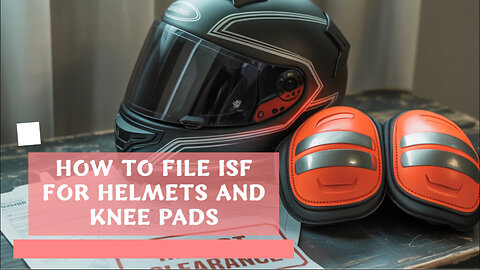 How To File ISF For Helmets And Knee Pads