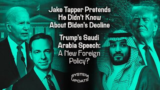 Jake Tapper Pretends He Didn't Know About Biden's Decline; Trump's Saudi Arabia Speech: A New Foreign Policy? | SYSTEM UPDATE #454