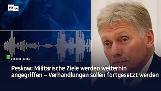 Peskow: Militärische Ziele werden weiterhin angegriffen – Verhandlungen sollen fortgesetzt werden