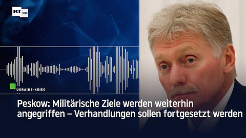 Peskow: Militärische Ziele werden weiterhin angegriffen – Verhandlungen sollen fortgesetzt werden