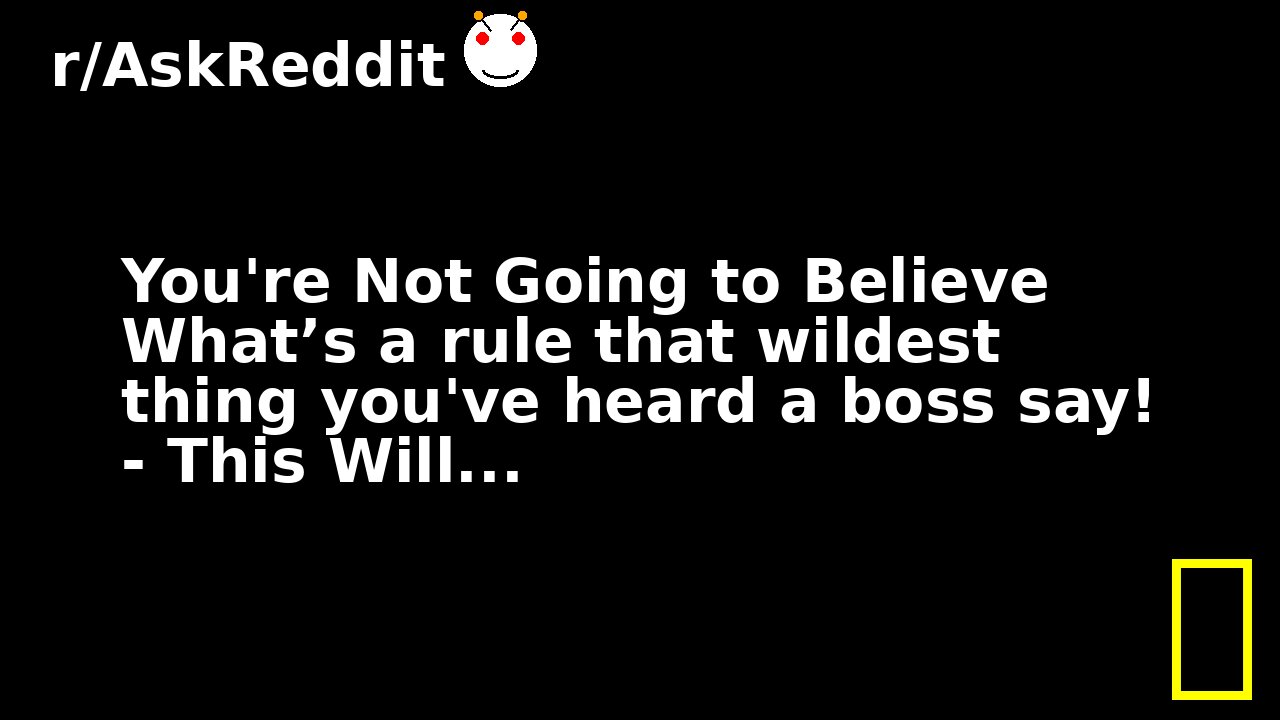 You're Not Going to Believe What’s a rule that wildest thing you've heard a boss say! - This Will...