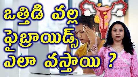 ఒత్తిడి వల్ల ఫైబ్రాయిడ్స్ ఎలా వస్తాయి? How Stress Causes Fibroids Hormonal Changes? Physical Stress