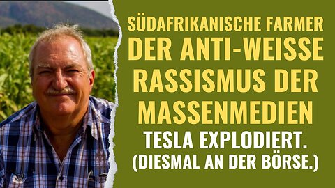 Südafrikanische Farmer: Der anti-weisse Rassismus unserer Massenmedien. Tesla explodiert (an Börse)