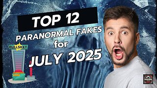 Top 12 Paranormal Fakes for July 2025.