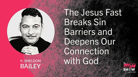 Ep. 855 - The Jesus Fast Breaks Sin Barriers and Deepens Our Connection with God - K. Sheldon Bailey