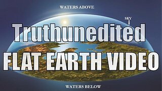 Truthunedited - FLAT EARTH VIDEO (2023)