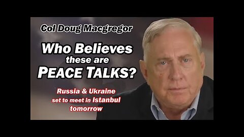 Col Douglas Macgregor: Who Believes These are Peace Talks Russia & Ukraine Set to Meet