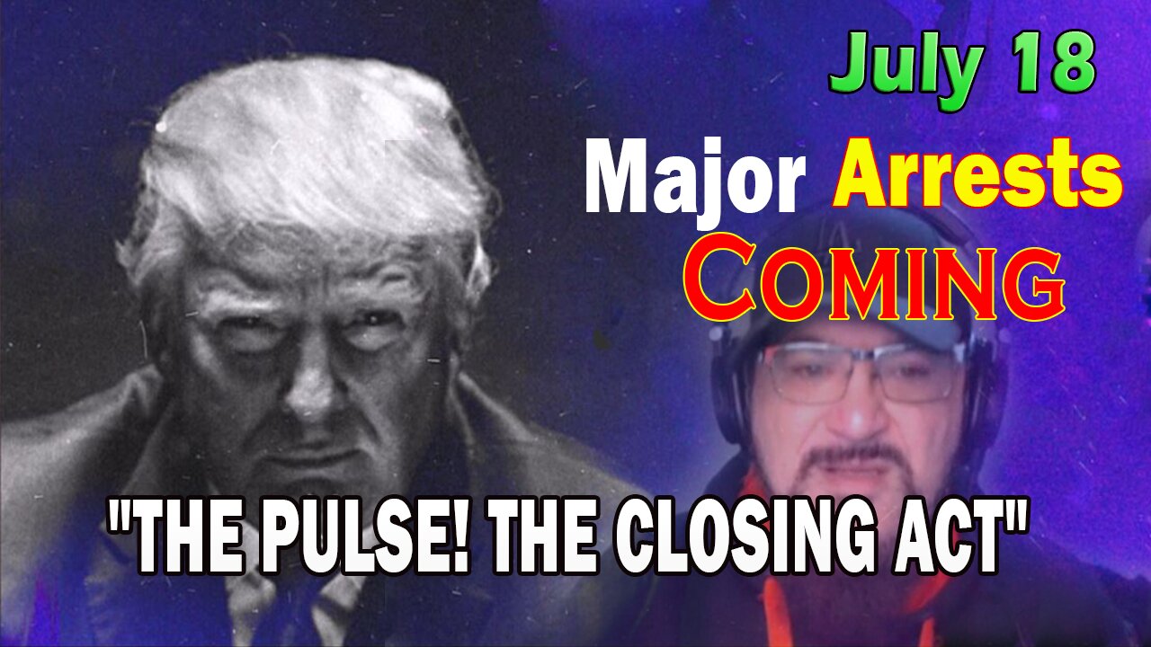 Major Decode HUGE Intel July 18: "Major Arrests Coming: THE CLOSING ACT"