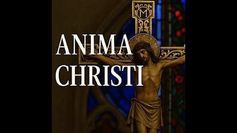 Anima Christi Prayer – Soul of Christ, Sanctify Me