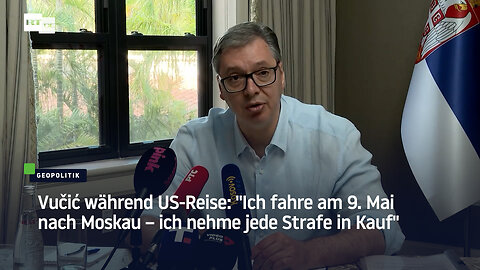 Vučić während US-Reise: "Ich fahre am 9. Mai nach Moskau – ich nehme jede Strafe in Kauf"