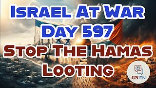 GNITN Special Edition Israel At War Day 597: Stop The Hamas Looting