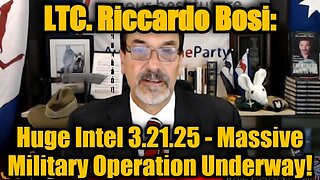 LTC. Riccardo Bosi Huge Intel 3.21.25 - Massive Military Operation Underway!