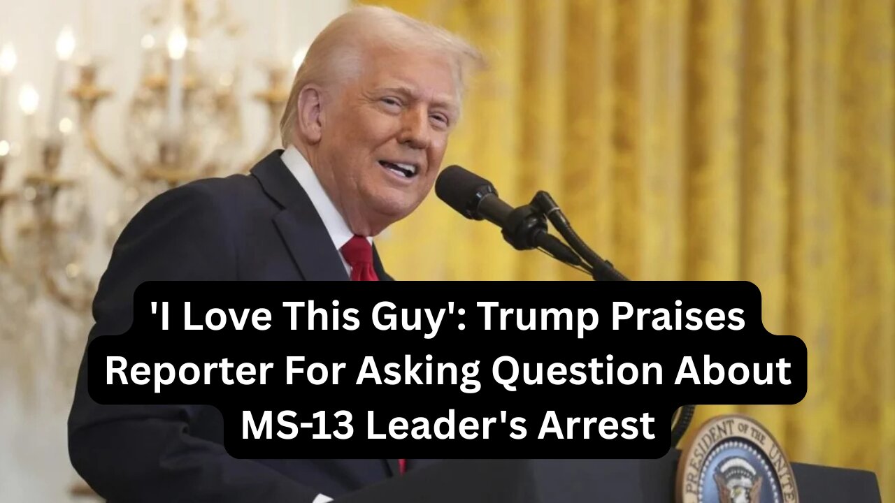 'I Love This Guy' Trump Praises Reporter For Asking Question About MS-13 Leader's Arrest