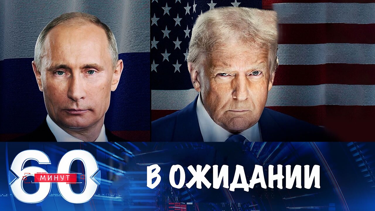 60 минут. В ожидании переговоров Путина и Трампа