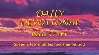 Morning Devotional -- Psalm 5:7 TPT