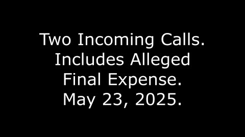 Two Incoming Calls: Includes Alleged Final Expense, May 23, 2025