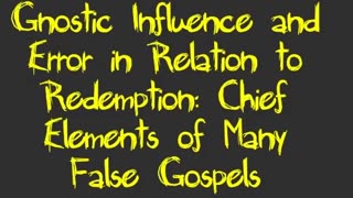 Gnostic Influence and Error in Relation to Redemption: Chief Elements of Many False Gospels