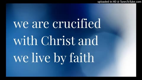 we are crucified with Christ and we live by faith