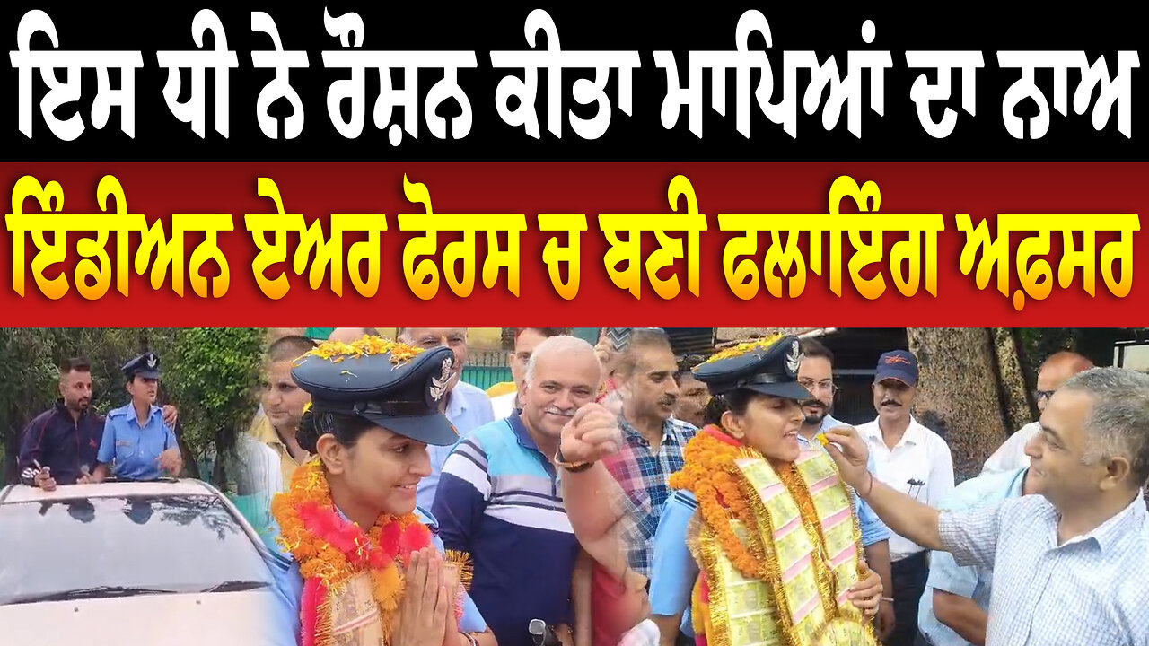 ਇਸ ਧੀ ਨੇ ਰੌਸ਼ਨ ਕੀਤਾ ਮਾਪਿਆਂ ਦਾ ਨਾਅ, ਇੰਡੀਅਨ ਏਅਰ ਫੋਰਸ ਚ ਬਣੀ ਫਲਾਇੰਗ ਅਫ਼ਸਰ