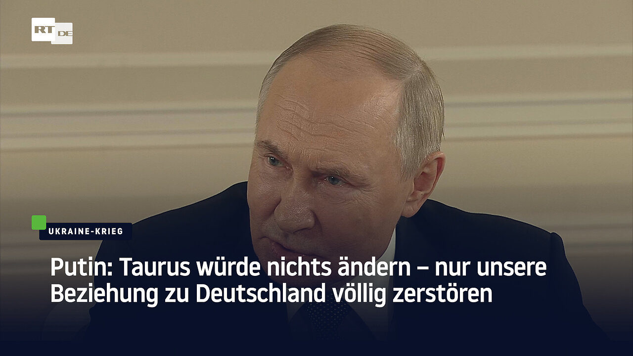 Putin: Taurus würde nichts ändern – nur unsere Beziehung zu Deutschland völlig zerstören