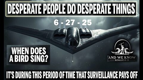 6/27/25 - MI Team, DESPERATE People do DESPERATE things, FLY[RR]FLY, When Does A BIRD SING? "BOOM". AND WE KNOW