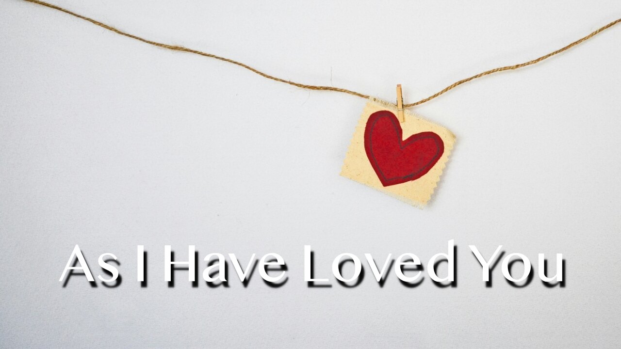 As I Have Loved You - John 13:31-35 - 5th Sunday of Easter, May 18, 2025