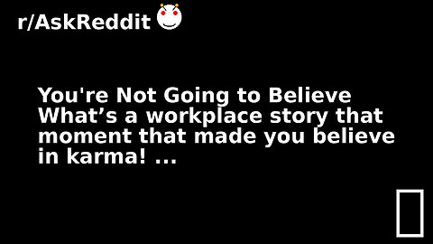You're Not Going to Believe What’s a workplace story that moment that made you believe in karma! ...