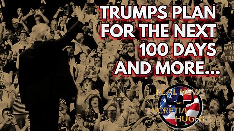 Real News with Lucretia Hughes - Trump's Plan For The Next 100 Days And More...