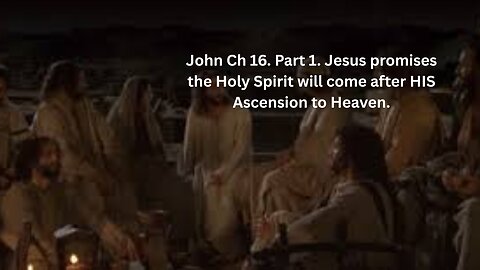 John Ch 16. Part 1. Jesus promises the Holy Spirit will come after HIS Ascension to Heaven.