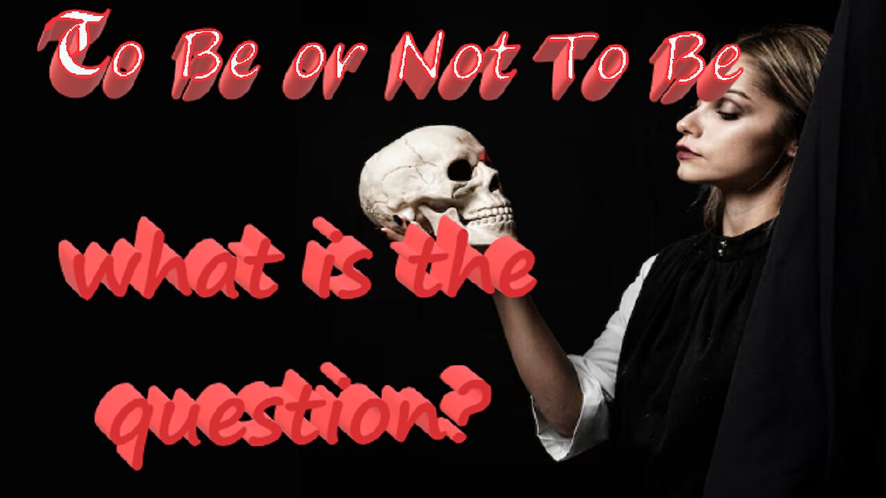 To Be or Not To Be, what is the question?