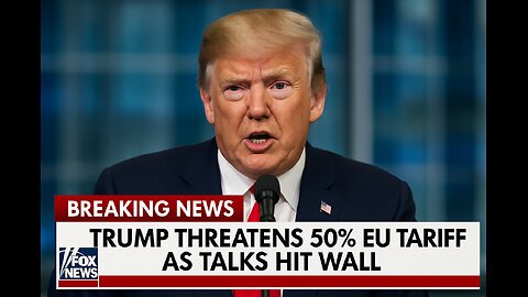 BREAKING: Trump threatens 50% EU tariff as talks hit wall