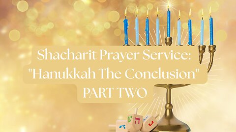 Shacharit Prayer Service: "Hanukkah The Conclusion" PART TWO