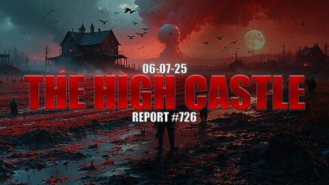 06.07.25 THE HIGH CASTLE REPORT #726