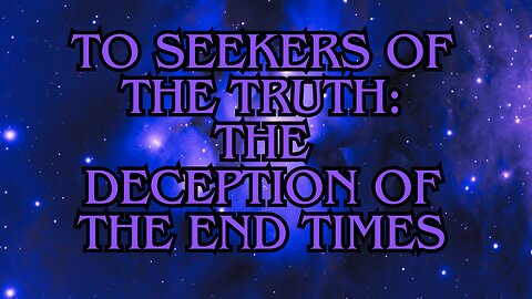 To Seekers of the Truth: The Deception of the End Times