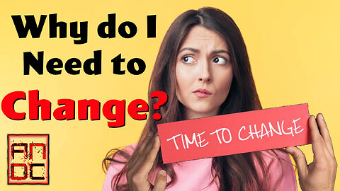 Why Do I Need to Change?