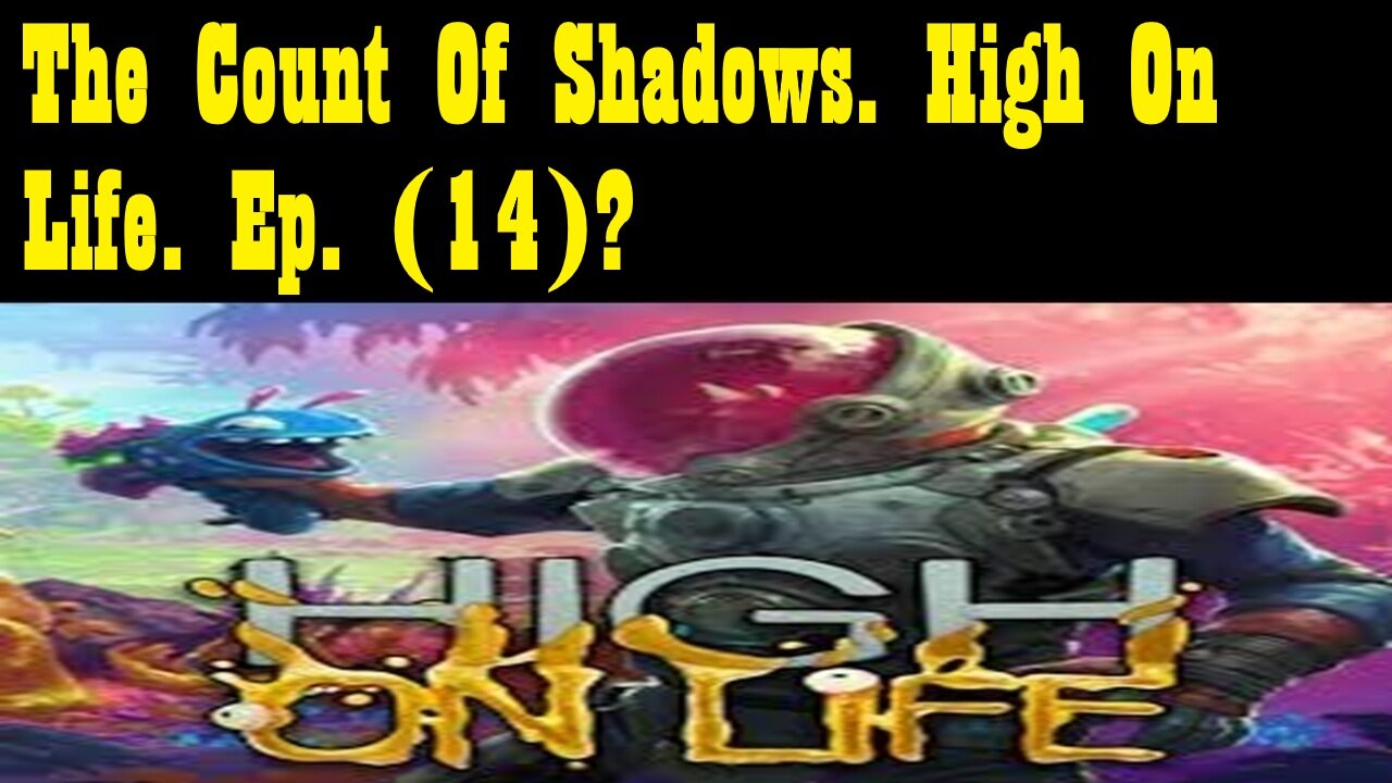 The Count Of Shadows. High On Life. Ep. (14)? #highonlife