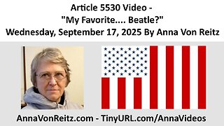 Article 5530 Video - My Favorite.... Beatle? - Wednesday, September 17, 2025 By Anna Von Reitz