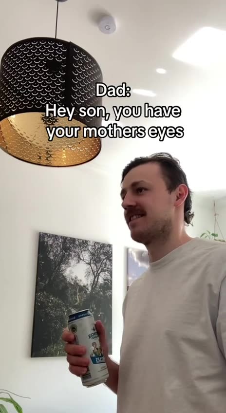 Dad: Hey Son, you have your mother’s eyes 😂
