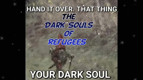 The Dark Souls of Refugees
