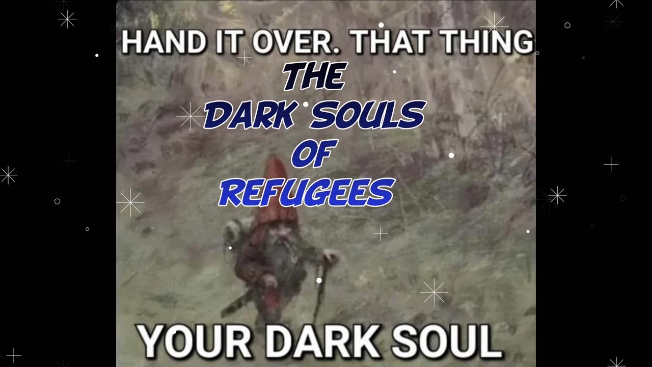 The Dark Souls of Refugees
